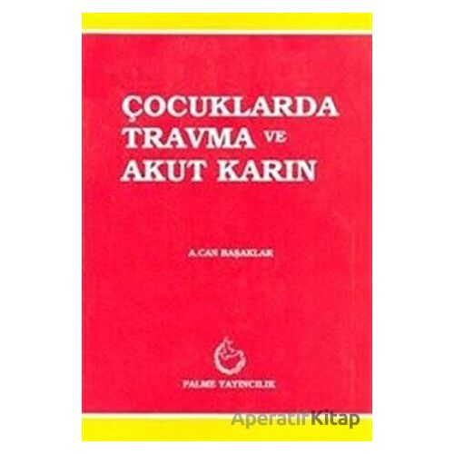 Çocuklarda Travma ve Akut Karın - A. Can Başaklar - Palme Yayıncılık