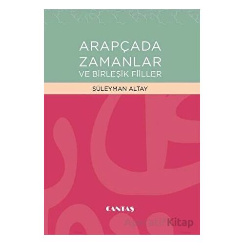 Arapçada Zamanlar ve Birleşik Fiiller - Süleyman Altay - Cantaş Yayınları