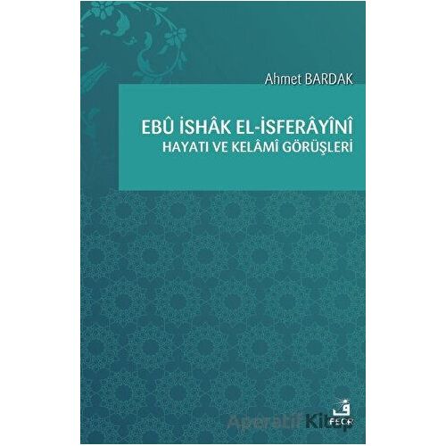 Ebü İshak el-İsferayini Hayatı ve Kelami Görüşleri - Ahmet Bardak - Fecr Yayınları
