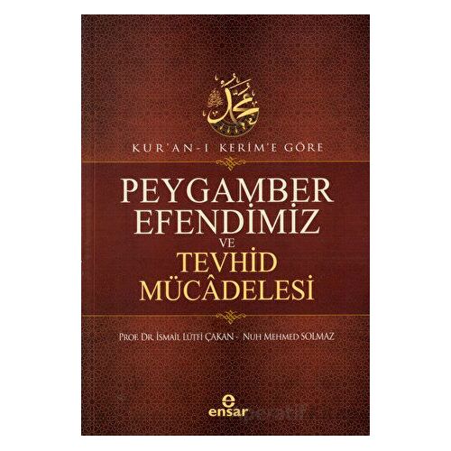 Kuran-ı Kerime Göre Peygamber Efendimiz ve Tevhid Mücadelesi - Nuh Mehmed Solmaz - Ensar Neşriyat