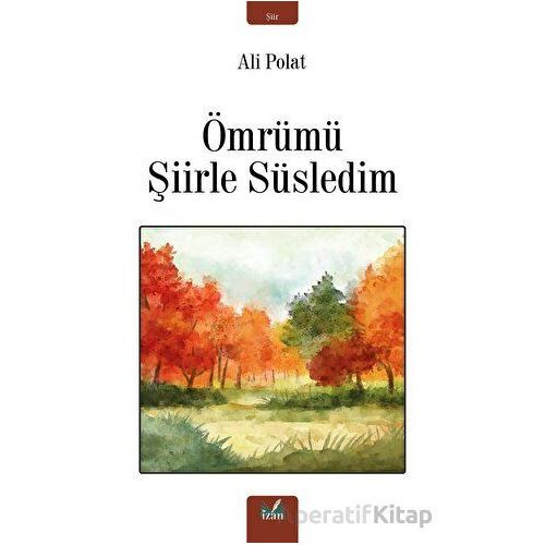 Ömrümü Şiirle Süsledim - Ali Polat - İzan Yayıncılık