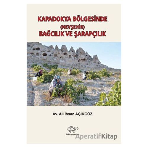 Kapadokya Bölgesinde (Nevşehir) Bağcılık ve Şarapçılık - Ali İhsan Açıkgöz - Ürün Yayınları