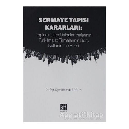 Sermaye Yapısı Kararları: Toplam Talep Dalgalanmalarının Türk İmalat Firmalarının Borç Kullanımına E
