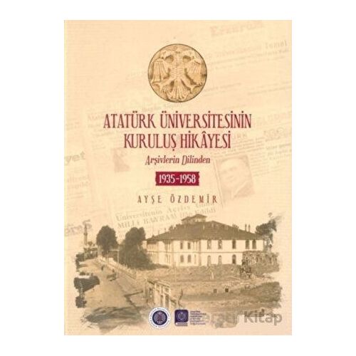Atatürk Üniversitesinin Kuruluş Hikayesi - Ayşe Özdemir - Atatürk Üniversitesi Yayınları