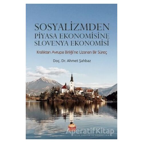 Sosyalizmden Piyasa Ekonomisine Slovenya Ekonomisi - Ahmet Şahbaz - Nobel Akademik Yayıncılık