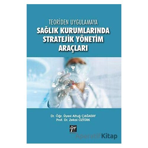 Teoriden Uygulamaya Sağlık Kurumlarında Stratejik Yönetim Araçları - Zekai Öztürk - Gazi Kitabevi