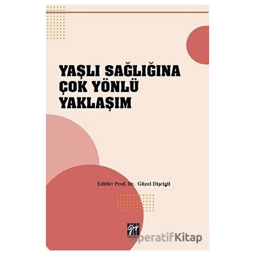Yaşlı Sağlığına Çok Yönlü Yaklaşım - Güzel Dişcigil - Gazi Kitabevi