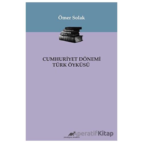 Cumhuriyet Dönemi Türk Öyküsü - Ömer Solak - Paradigma Akademi Yayınları
