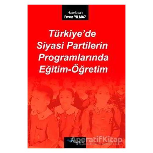 Türkiye’de Siyasi Partilerin Programlarında Eğitim-Öğretim - Ensar Yılmaz - Başka Yerler Yayınları