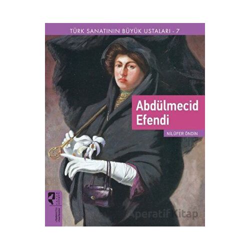 Türk Sanatının Büyük Ustaları 7 Abdülmecid Efendi - Nilüfer Öndin - HayalPerest Kitap