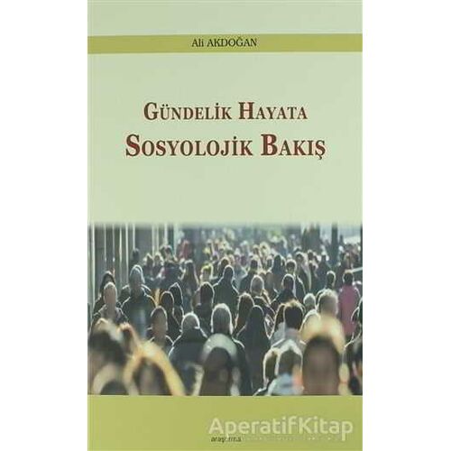 Gündelik Hayata Sosyolojik Bakış - Ali Akdoğan - Araştırma Yayınları