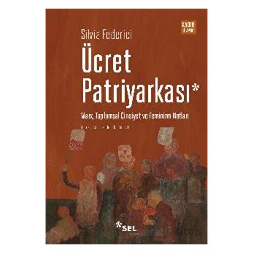 Ücret Patriyarkası - Marx, Toplumsal Cinsiyet ve Feminizm Notları - Silvia Federici - Sel Yayıncılık