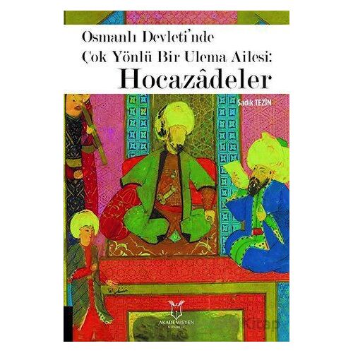 Osmanlı Devleti’nde Çok Yönlü Bir Ulema Ailesi: Hocazâdeler - Sadık Tezin - Akademisyen Kitabevi