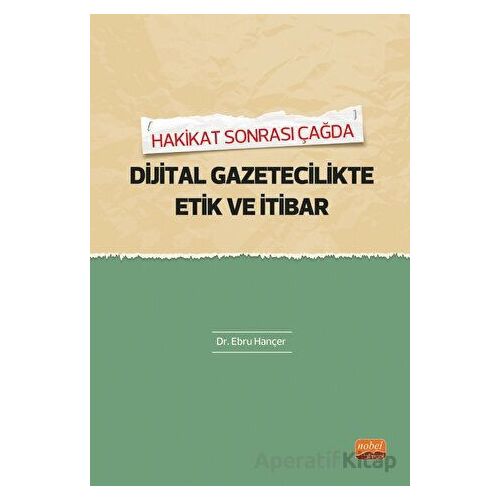 Hakikat Sonrası Çağda Dijital Gazetecilikte Etik Ve İtibar - Ebru Hançer - Nobel Bilimsel Eserler