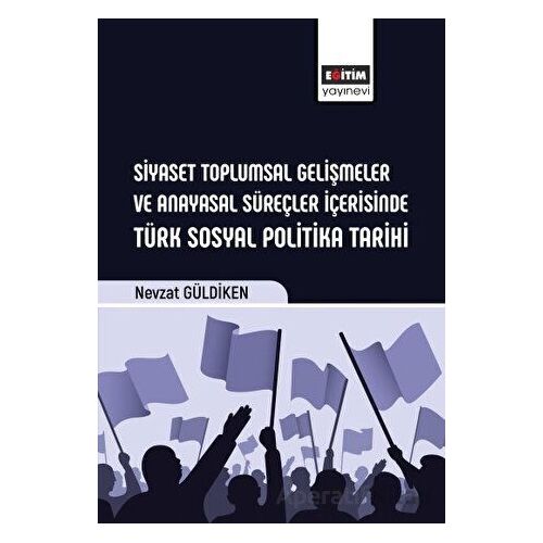 Siyaset Toplumsal Gelişmeler ve Anayasal Süreçler İçerisinde Türk Sosyal Politika Tarihi