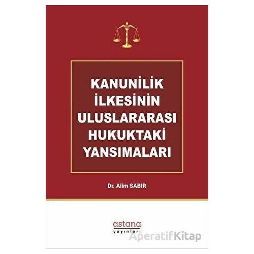 Kanunilik İlkesinin Uluslararası Hukuktaki Yansımaları - Alim Sabır - Astana Yayınları