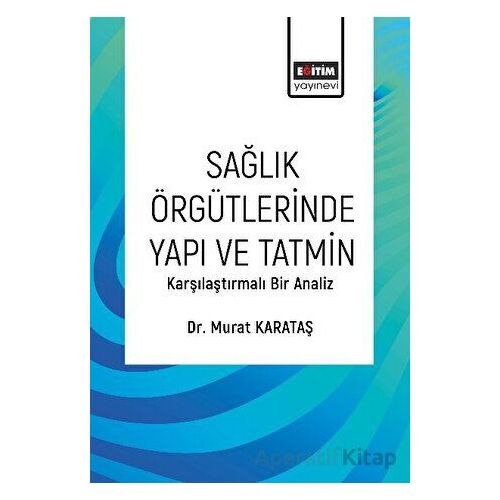 Sağlık Örgütlerinde Yapı ve Tatmin - Murat Karataş - Eğitim Yayınevi - Bilimsel Eserler