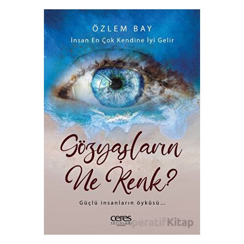 Gözyaşların Ne Renk? - İnsan En Çok Kendine İyi Gelir - Özlem Bay - Ceres Yayınları