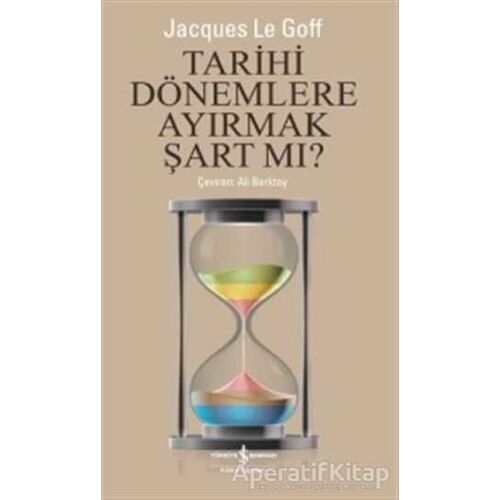 Tarihi Dönemlere Ayırmak Şart Mı? - Jacques Le Goff - İş Bankası Kültür Yayınları