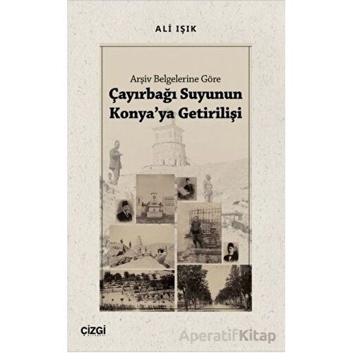 Arşiv Belgelerine Göre Çayırbağı Suyunun Konyaya Getirilişi - Ali Işık - Çizgi Kitabevi Yayınları