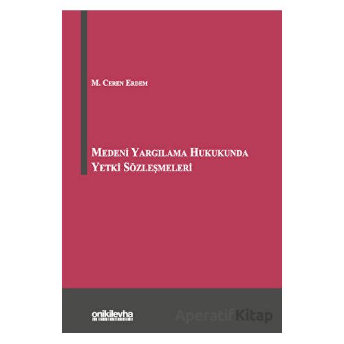 Medeni Yargılama Hukukunda Yetki Sözleşmeleri - M. Ceren Erdem - On İki Levha Yayınları