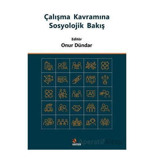 Çalışma Kavramına Sosyolojik Bakış - Onur Dündar - Kriter Yayınları