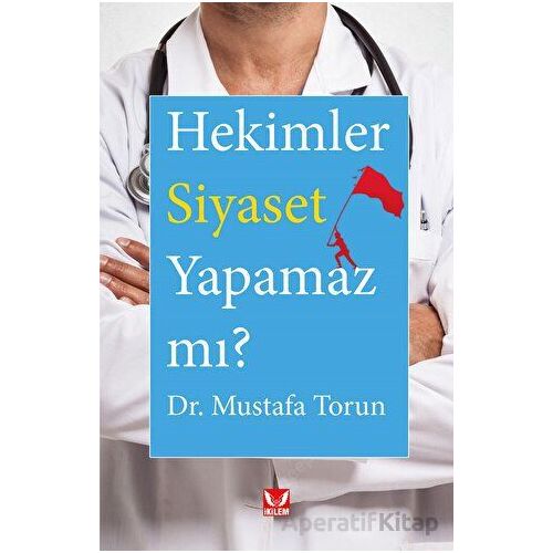 Hekimler Siyaset Yapamaz mı? - Mustafa Torun - İkilem Yayınevi