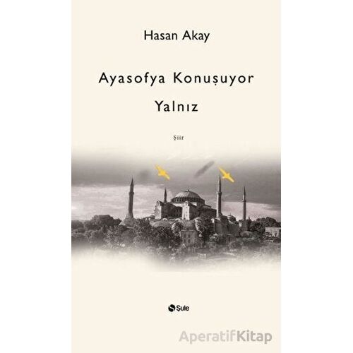 Ayasofya Konuşuyor Yalnız - Hasan Akay - Şule Yayınları