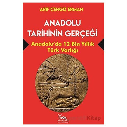 Anadolu Tarihinin Gerçeği - 12 Bin Yıllık Türk Varlığı - Arif Cengiz Erman - Sarmal Kitabevi
