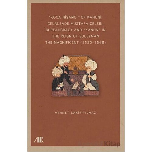 “Koca Nişancı” Of Kanuni: Celalzade Mustafa Çelebi, Bureaucracy And Kanun” İn The Reign Of Suleyman