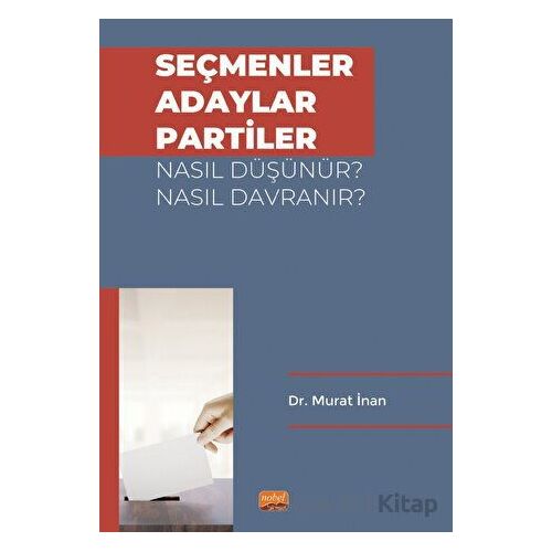 Seçmenler, Adaylar, Partiler Nasıl Düşünür? Nasıl Davranır? - Murat İnan - Nobel Bilimsel Eserler