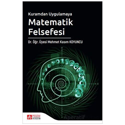 Kuramdan Uygulamaya Matematik Felsefesi - Mehmet Kasım Koyuncu - Pegem Akademi Yayıncılık