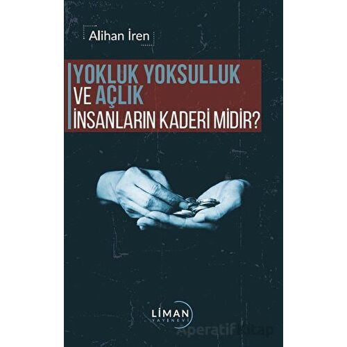 Yokluk, Yoksulluk ve Açlık İnsanların Kaderi Midir? - Alihan İren - Liman Yayınevi