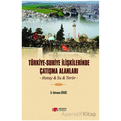Türkiye - Suriye İlişkilerinde Çatışma Alanları - Kahraman Gürbüz - Berikan Yayınevi