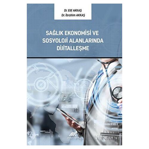 Sağlık Ekonomisi ve Sosyoloji Alanlarında Dijitalleşme - Elif Akkaş - Paradigma Akademi Yayınları