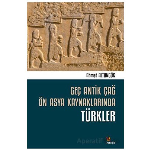 Geç Antik Çağ Ön Asya Kaynaklarında Türkler - Ahmet Altungök - Kriter Yayınları