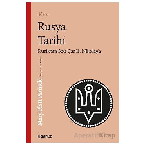 Kısa Rusya Tarihi - Rurik’ten Son Çar II. Nikolay’a - Mary Platt Parmele - Liberus Yayınları