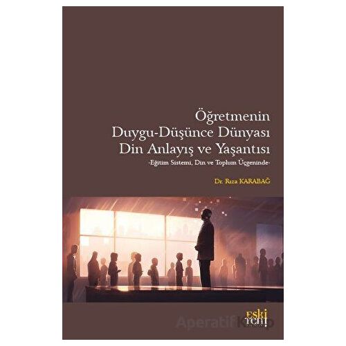 Öğretmenin Duygu - Düşünce Dünyası, Din Anlayış ve Yaşantısı - Rıza Karabağ - Eski Yeni Yayınları