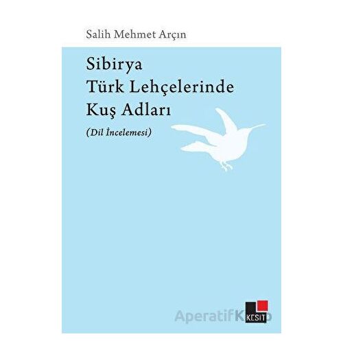Sibirya Türk Lehçelerinde Kuş Adları (Dil İncelemesi) - Salih Mehmet Arçın - Kesit Yayınları