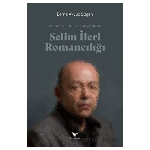 Postmodernizm Kavşağında Selim İleri Romancılığı - Berna Akyüz Sizgen - Günce Yayınları