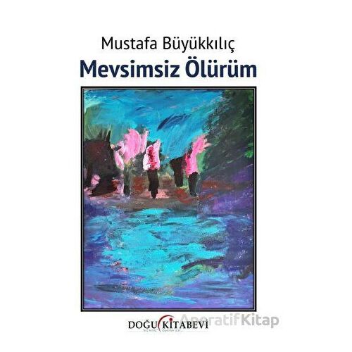 Mevsimsiz Ölürüm - Mustafa Büyükkılıç - Doğu Kitabevi