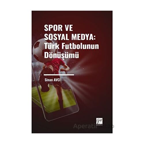 Spor ve Sosyal Medya: Türk Futbolunun Dönüşümü - Sinan Avcı - Gazi Kitabevi