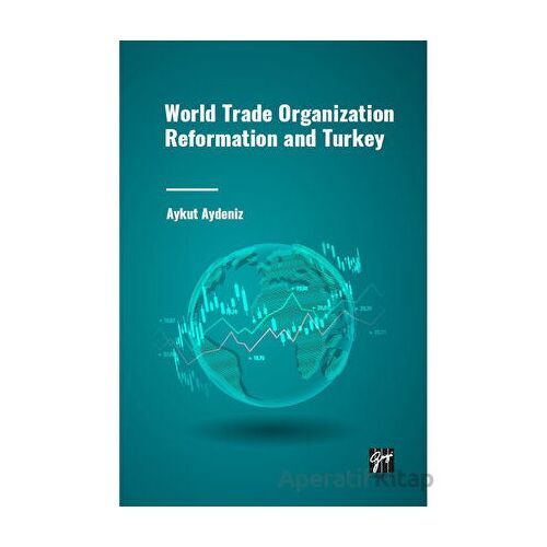 World Trade Organization Reformation and Turkey - Aykut Aydeniz - Gazi Kitabevi
