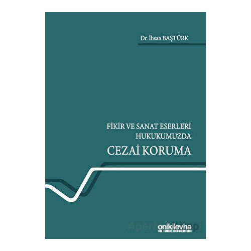 Fikir ve Sanat Eserleri Hukukumuzda Cezai Koruma - İhsan Baştürk - On İki Levha Yayınları