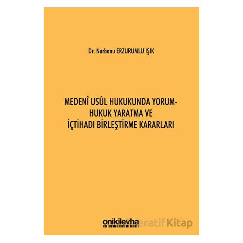 Medeni Usul Hukukunda Yorum - Hukuk Yaratma ve İçtihadı Birleştirme Kararları