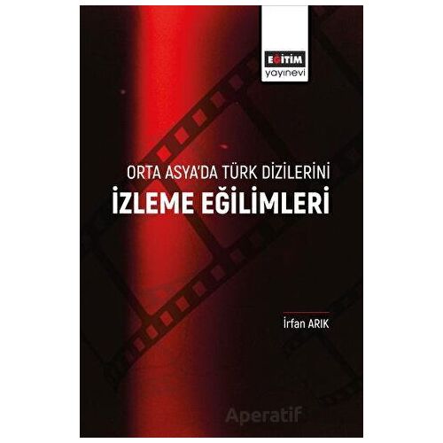 Orta Asya’da Türk Dizilerini İzleme Eğilimleri - İrfan Arıkan - Eğitim Yayınevi - Bilimsel Eserler