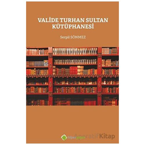 Valide Turhan Sultan Kütüphanesi - Serpil Sönmez - Hiperlink Yayınları
