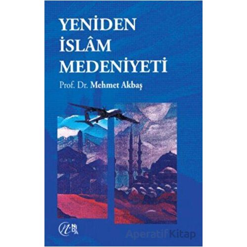 Yeniden İslam Medeniyeti - Mehmet Akbaş - Nida Yayıncılık