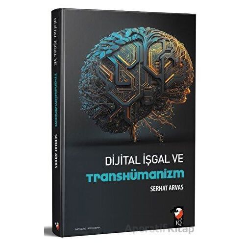Dijital İşgal ve Transhümanizm - Serhat Arvas - IQ Kültür Sanat Yayıncılık