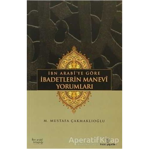 İbn Arabi’ye Göre İbadetlerin Manevi Yorumları - M. Mustafa Çakmaklıoğlu - İnsan Yayınları